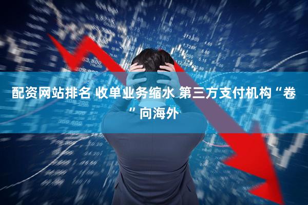 配资网站排名 收单业务缩水 第三方支付机构“卷”向海外