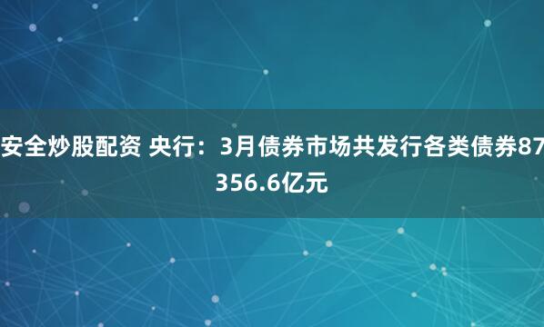 安全炒股配资 央行：3月债券市场共发行各类债券87356.6亿元
