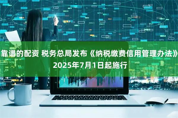 靠谱的配资 税务总局发布《纳税缴费信用管理办法》 2025年7月1日起施行
