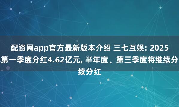 配资网app官方最新版本介绍 三七互娱: 2025年第一季度分红4.62亿元, 半年度、第三季度将继续分红