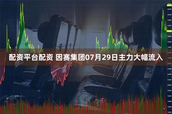 配资平台配资 因赛集团07月29日主力大幅流入