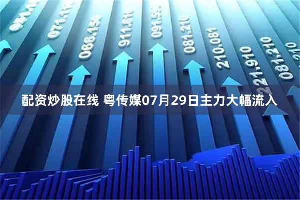 配资炒股在线 粤传媒07月29日主力大幅流入