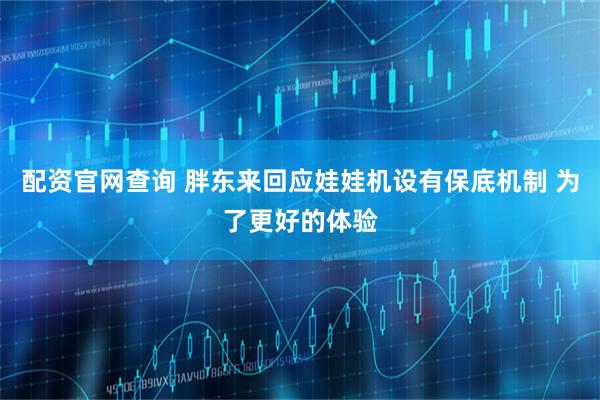 配资官网查询 胖东来回应娃娃机设有保底机制 为了更好的体验