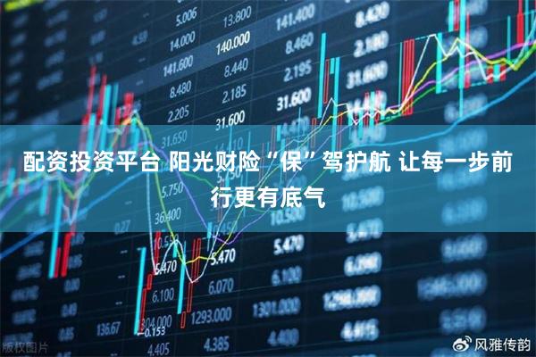 配资投资平台 阳光财险“保”驾护航 让每一步前行更有底气