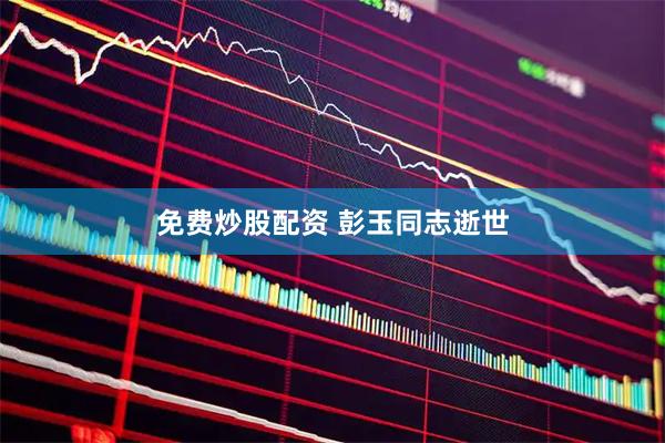免费炒股配资 彭玉同志逝世